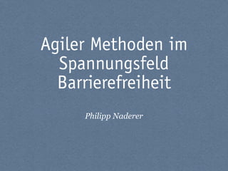 Agiler Methoden im
  Spannungsfeld
  Barrierefreiheit
     Philipp Naderer
 