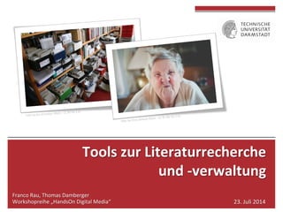 Tools 
zur 
Literaturrecherche 
und 
-­‐verwaltung 
Franco 
Rau, 
Thomas 
Damberger 
Workshopreihe 
„HandsOn 
Digital 
Media“ 
23. 
Juli 
2014 
 