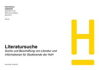 Literatursuche
Suche und Beschaffung von Literatur und
Informationen für Studierende der HsH
Horst Ferber, 03.09.2015
 