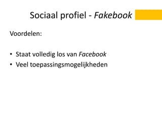 Sociaal profiel - Fakebook
Voordelen:
• Staat volledig los van Facebook
• Veel toepassingsmogelijkheden
 
