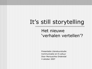 It’s still storytelling Het nieuwe ‘verhalen vertellen’? Presentatie Literatuurstudie Communicatie en E-cultuur Door Merouschka Onderstal 4 oktober 2007 