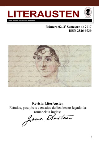 1
Jane Austen Sociedade do Brasil - JASBRA
Revista LiterAusten
Estudos, pesquisas e ensaios dedicados ao legado da
romancista inglesa
Número 02, 2o
Semestre de 2017
ISSN 2526-9739
7
 