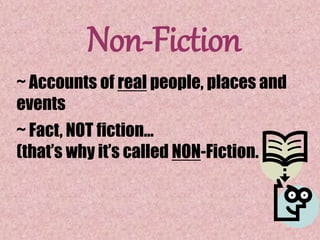 Non-Fiction
~ Accounts of real people, places and
events
~ Fact, NOT fiction…
(that’s why it’s called NON-Fiction.
 