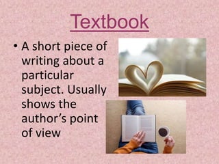 Textbook
• A short piece of
writing about a
particular
subject. Usually
shows the
author’s point
of view
 