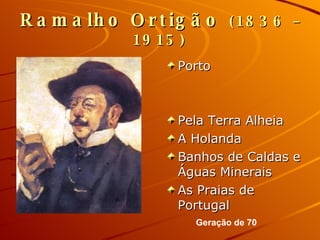 Ramalho Ortigão   (1836 – 1915) Porto Pela Terra Alheia A Holanda Banhos de Caldas e Águas Minerais As Praias de Portugal Geração de 70 