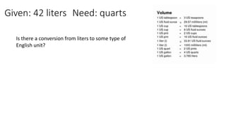 Given: 42 liters Need: quarts
Is there a conversion from liters to some type of
English unit?
 