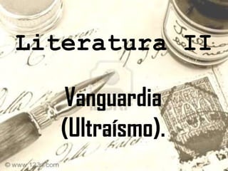 Literatura II Vanguardia (Ultraísmo). 