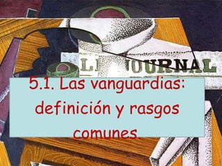 5.1. Las vanguardias:
definición y rasgos
comunes.
 