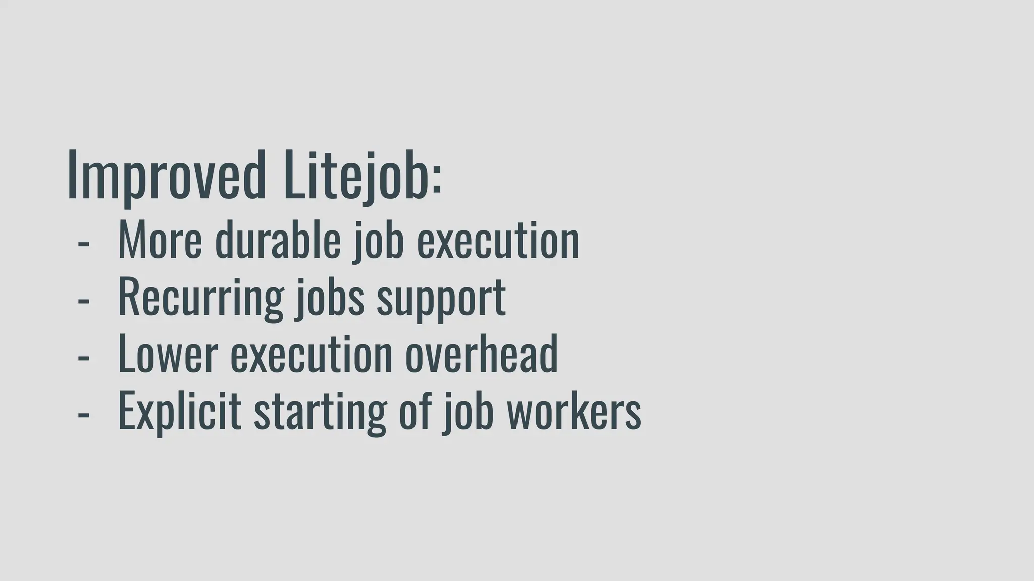Improved Litejob:
- More durable job execution
- Recurring jobs support
- Lower execution overhead
- Explicit starting of job workers
 