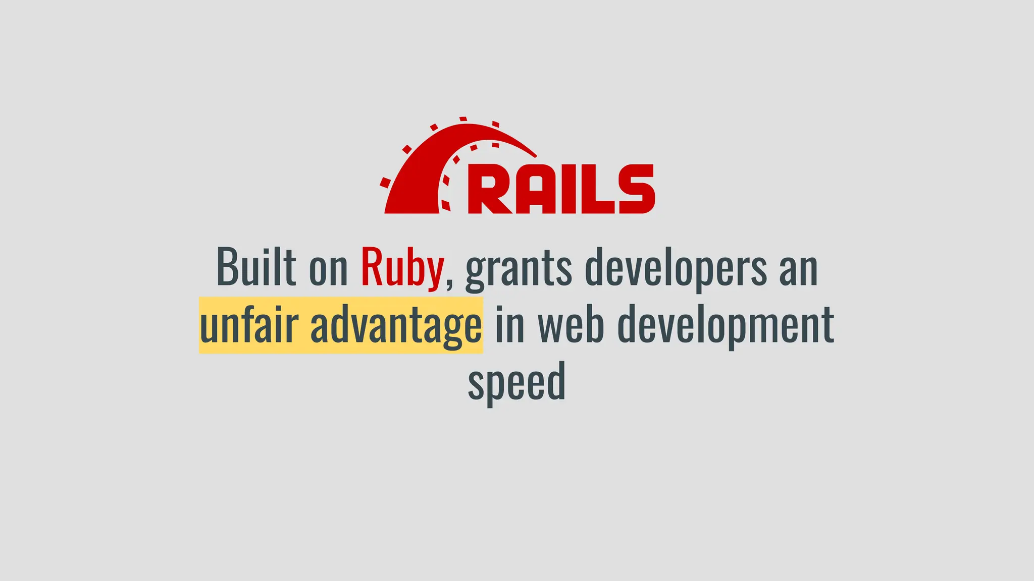 Built on Ruby, grants developers an
unfair advantage in web development
speed
 