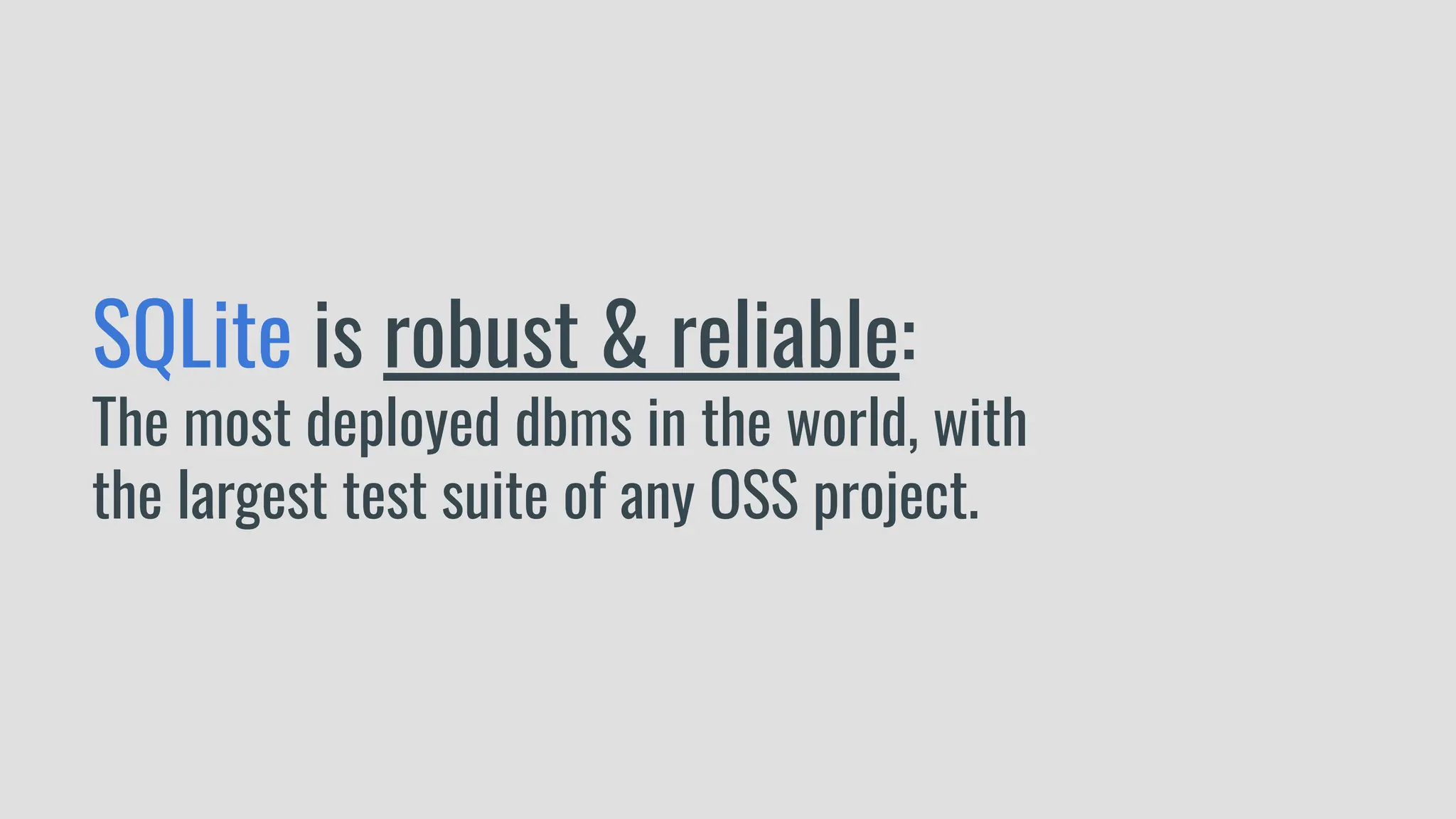 SQLite is robust & reliable:
The most deployed dbms in the world, with
the largest test suite of any OSS project.
 