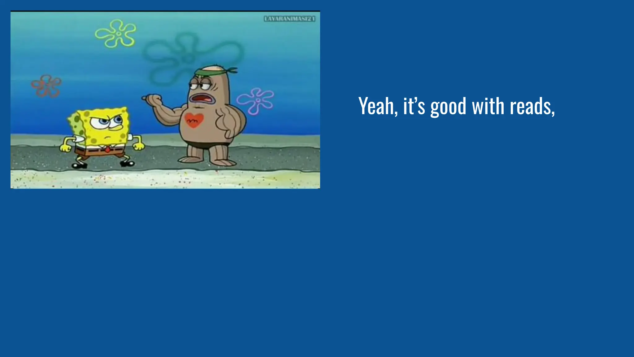 Yeah, it’s good with reads,
 