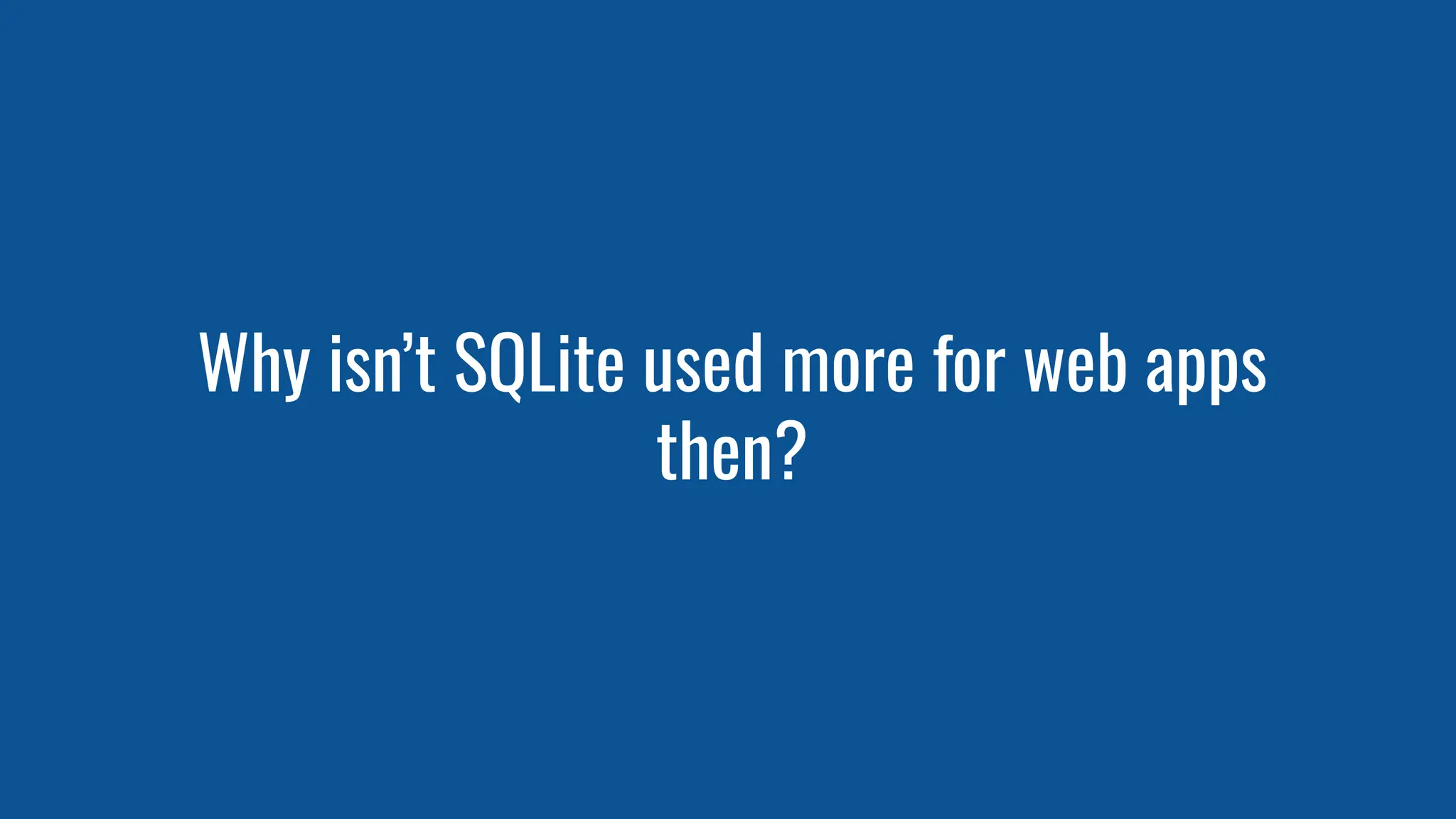 Why isn’t SQLite used more for web apps
then?
 