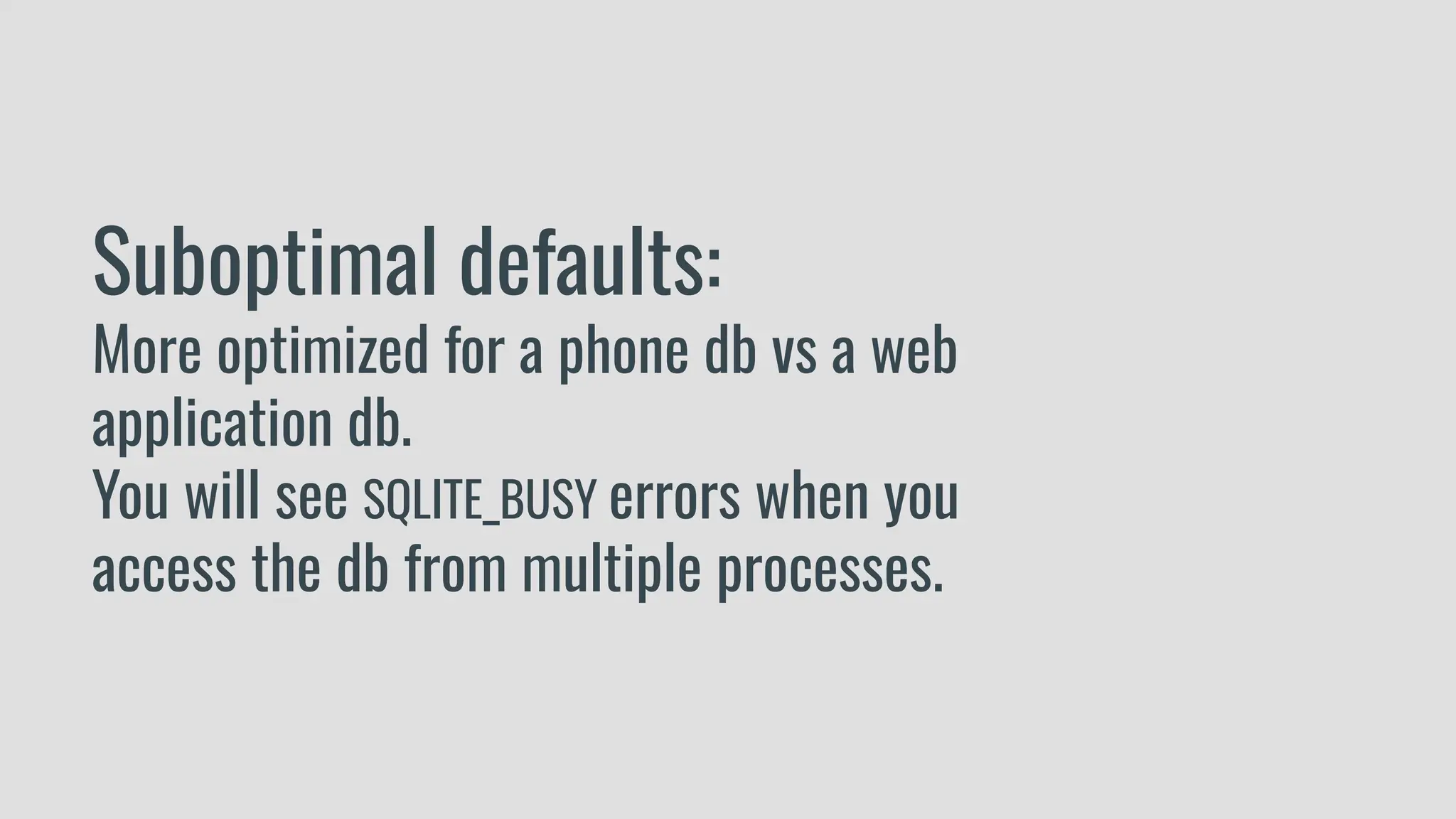 Suboptimal defaults:
More optimized for a phone db vs a web
application db.
You will see SQLITE_BUSY errors when you
access the db from multiple processes.
 