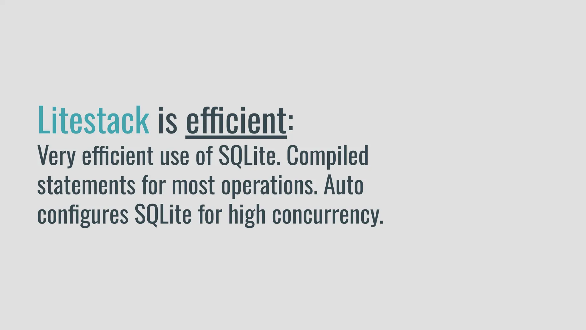 Litestack is efficient:
Very efficient use of SQLite. Compiled
statements for most operations. Auto
conﬁgures SQLite for high concurrency.
 