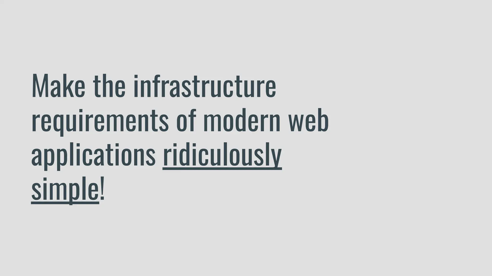 Make the infrastructure
requirements of modern web
applications ridiculously
simple!
 