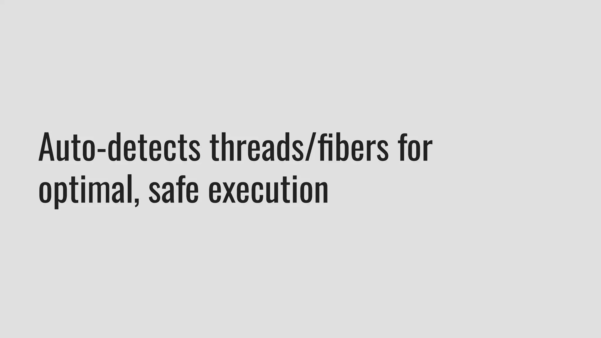Auto-detects threads/ﬁbers for
optimal, safe execution
 