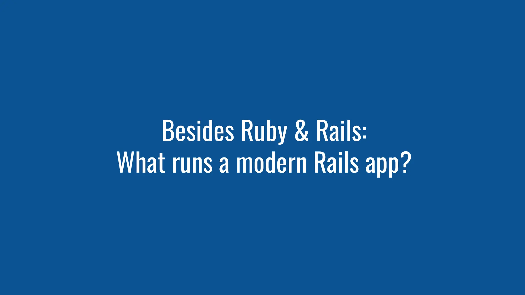 Besides Ruby & Rails:
What runs a modern Rails app?
 