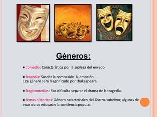 ● Los teatros consistían en construccionescirculares o exagonales, con un patio centraldonde se hallaba la escena, rodeado de galerías.● El públicopedíadesdecomediashastagenialidades como Shakespeare. Al no haber decorados, tenían que hacer uso de su imaginación.~ Formas y géneros- Consiste en una variación de tiempos y lugares.- No se respeta la unidad de acción ni de estilo.