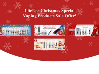 LiteUps Christmas Special 
Vaping Products Sale Offer! 
www.Lite-Ups.Co.UK 
 
