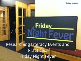 Bailey Jackson




Researching Literacy Events and
          Practices:
      Friday Night Fever
 