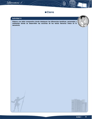 35BLOQUE 1
Cierre
Elabora una tabla comparativa donde destaquen las diferencias temáticas, personajes y
ambientes donde se desarrollan las acciones de los textos literarios vistos en la
secuencia.
Actividad: 6
 