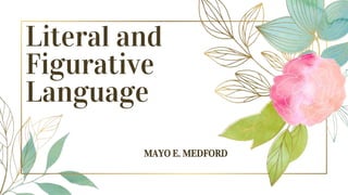 Literal and
Figurative
Language
MAYO E. MEDFORD
 