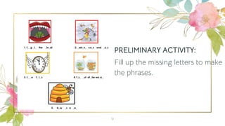 PRELIMINARY ACTIVITY:
Fill up the missing letters to make
the phrases.
4
 