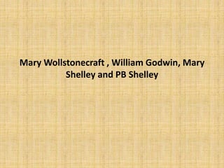 Mary Wollstonecraft , William Godwin, Mary
Shelley and PB Shelley
 