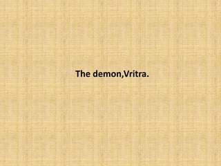 The demon,Vritra.
 