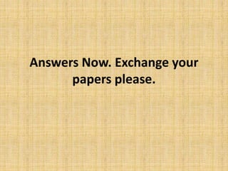Answers Now. Exchange your
papers please.
 