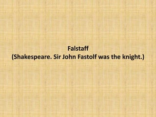 Falstaff
(Shakespeare. Sir John Fastolf was the knight.)
 