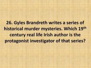 26. Gyles Brandreth writes a series of
historical murder mysteries. Which 19th
century real life Irish author is the
protagonist investigator of that series?
 