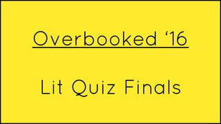 Overbooked ‘16
Lit Quiz Finals
 
