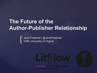 The Future of the
Author-Publisher Relationship

   {   Jane Friedman | @JaneFriedman
       VQR, University of Virginia
 