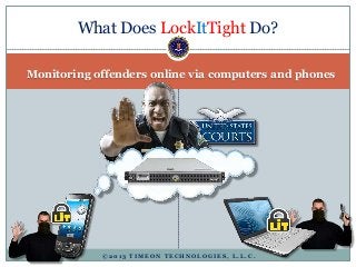 Monitoring offenders online via computers and phones
What Does LockItTight Do?
© 2 0 1 3 T I M E O N T E C H N O L O G I E...