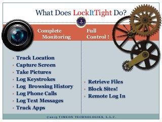 What Does LockItTight Do?
• Track Location
• Capture Screen
• Take Pictures
• Log Keystrokes
• Log Browsing History
• Log ...
