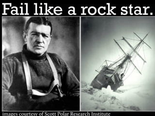 Fail like a rock star.
 