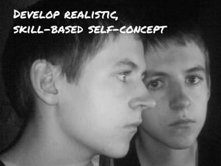 Develop realistic,
skill-based self-concept
 