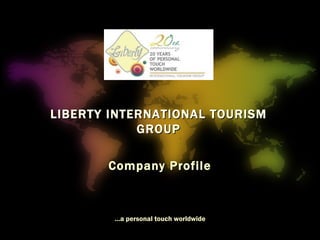 Company Profile … a personal touch worldwide LIBERTY INTERNATIONAL TOURISM GROUP 