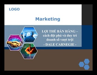 LOGO
Marketing
LỢI THẾ BÁN HÀNG –
cách đột phá và duy trì
doanh số vượt trội
- DALE CARNEGIE -
 