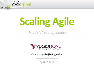 Scaling Agile
Presented by Sanjiv Augustine
Sanjiv.Augustine@LitheSpeed.com
April 07, 2010
Multiple Team Dynamics
 