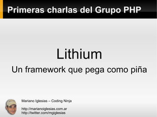 Primeras charlas del Grupo PHP Lithium Un framework que pega como piña Mariano Iglesias – Coding Ninja http://marianoiglesias.com.ar http://twitter.com/mgiglesias 