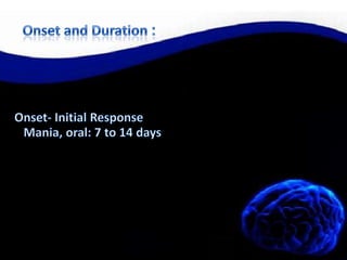 :Onset and Duration Onset- Initial Response   Mania, oral: 7 to 14 days 