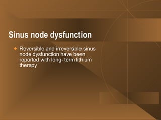 Sinus node dysfunction   Reversible and irreversible sinus node dysfunction have been reported with long- term lithium therapy  