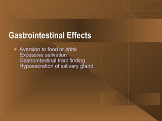 Gastrointestinal Effects   Aversion to food or drink Excessive salivation Gastrointestinal tract finding Hyposecretion of salivary gland   