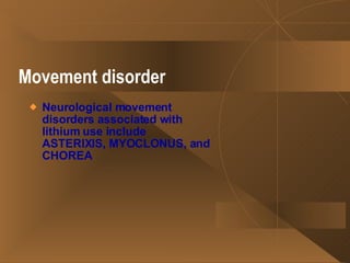 Movement disorder   Neurological movement disorders associated with lithium use include ASTERIXIS, MYOCLONUS, and CHOREA   