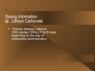 Dosing Information a)   Lithium Carbonate Graves' disease; Adjunct   900 mg/day ORALLY for 6 days beginning on the day of radioiodine administration 
