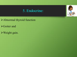 5. Endocrine:
Abnormal thyroid function
Goiter and
Weight gain.
 