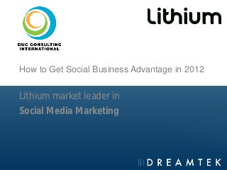 How to Get Social Business Advantage in 2012


Lithium market leader in
Social Media Marketing
 